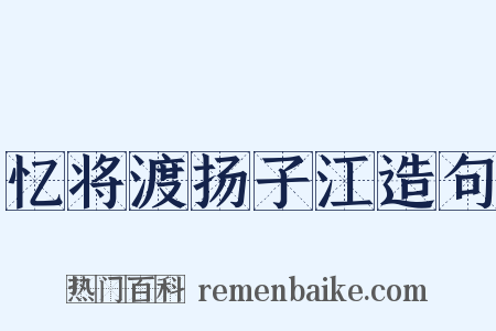 忆将渡扬子江造句是什么意思的图片